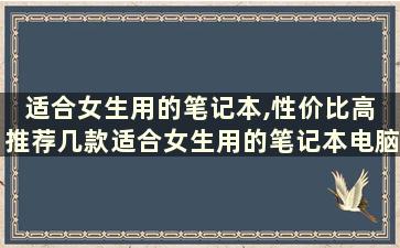 适合女生用的笔记本,性价比高 推荐几款适合女生用的笔记本电脑